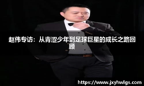 赵伟专访：从青涩少年到足球巨星的成长之路回顾